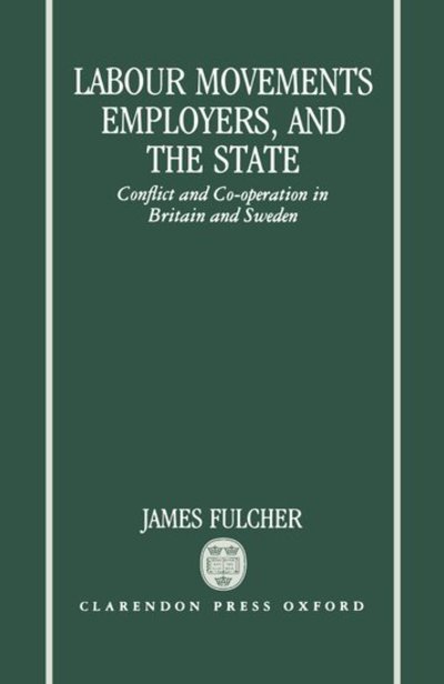 Cover for Fulcher, James (Lecturer in Sociology, Lecturer in Sociology, University of Leicester) · Labour Movements, Employers, and the State: Conflict and Co-operation in Britain and Sweden (Hardcover Book) (1991)