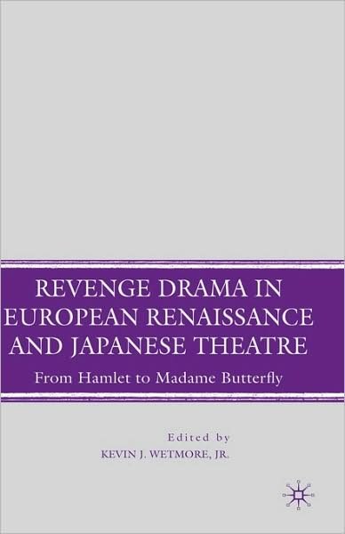 Cover for Wetmore, Kevin J, Jr. · Revenge Drama in European Renaissance and Japanese Theatre: From Hamlet to Madame Butterfly (Hardcover bog) (2008)