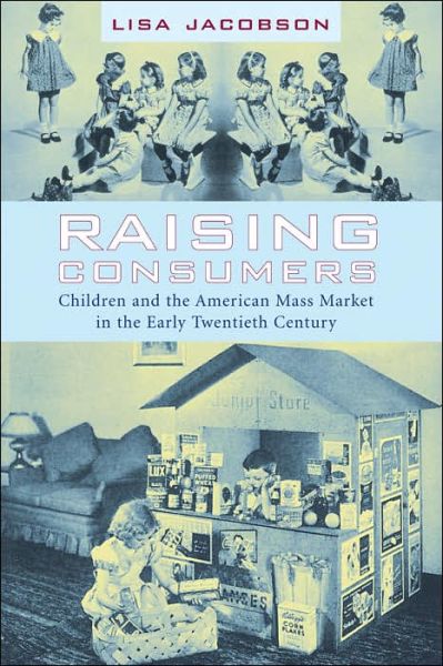 Cover for Lisa Jacobson · Raising Consumers: Children and the American Mass Market in the Early Twentieth Century - Popular Cultures, Everyday Lives (Paperback Book) (2005)