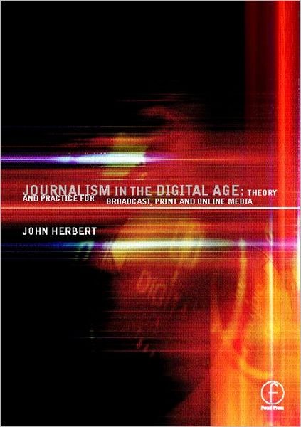 Cover for Herbert, John (Foundation Head of Journalism at Staffordshire University. He formerly worked in broadcast journalism in England and Australia, and broadcast training in Singapore.) · Journalism in the Digital Age: Theory and practice for broadcast, print and online media (Paperback Book) (1999)