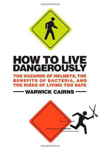 Cover for Warwick Cairns · How to Live Dangerously: the Hazards of Helmets, the Benefits of Bacteria, and the Risks of Living Too Safe (Paperback Book) [First edition] (2009)