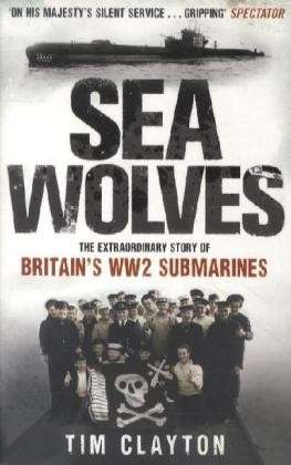 Sea Wolves: The Extraordinary Story of Britain's WW2 Submarines - Tim Clayton - Books - Little, Brown Book Group - 9780349122892 - July 5, 2012