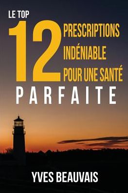 Cover for Yves Beauvais · Le Top 12 Prescriptions Ind?niable Pour Une Sant? Parfaite (Paperback Book) (2018)