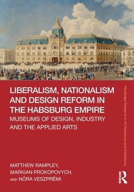 Liberalism, Nationalism and Design Reform in the Habsburg Empire: Museums of Design, Industry and the Applied Arts - Routledge Research in Art Museums and Exhibitions - Matthew Rampley - Livros - Taylor & Francis Ltd - 9780367434892 - 23 de janeiro de 2020