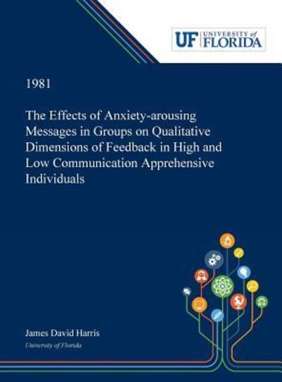 Cover for James Harris · The Effects of Anxiety-arousing Messages in Groups on Qualitative Dimensions of Feedback in High and Low Communication Apprehensive Individuals (Inbunden Bok) (2019)