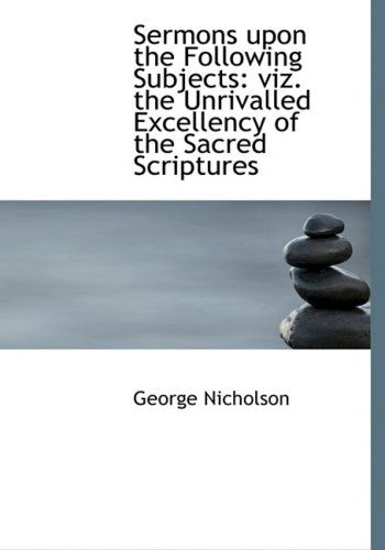 Cover for George Nicholson · Sermons Upon the Following Subjects: Viz. the Unrivalled Excellency of the Sacred Scriptures (Hardcover Book) [Large Print, Lrg edition] (2008)