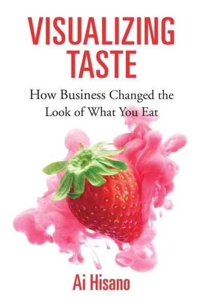 Cover for Ai Hisano · Visualizing Taste: How Business Changed the Look of What You Eat - Harvard Studies in Business History (Innbunden bok) (2019)