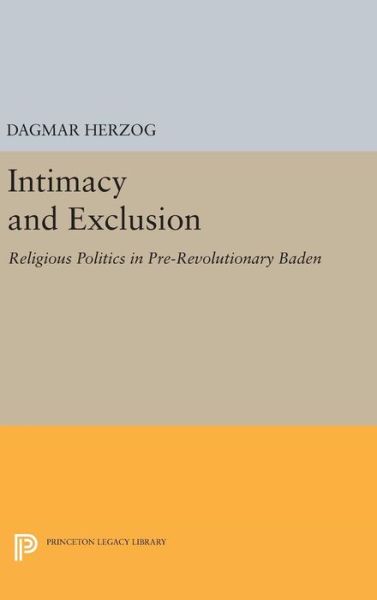 Cover for Dagmar Herzog · Intimacy and Exclusion: Religious Politics in Pre-Revolutionary Baden - Princeton Legacy Library (Gebundenes Buch) (2016)