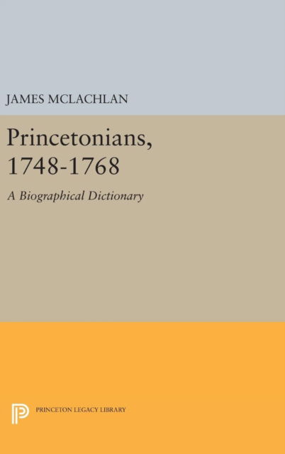 Cover for James McLachlan · Princetonians, 1748-1768: A Biographical Dictionary - Princeton Legacy Library (Hardcover Book) (2016)