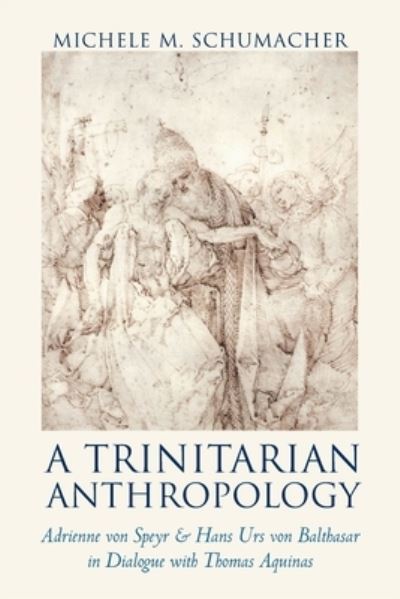 Cover for Michele M. Schumacher · A Trinitarian Anthropology: Adrienne von Speyr and Hans Urs von Balthasar in Dialogue with Thomas Aquinas (Paperback Book) (2021)