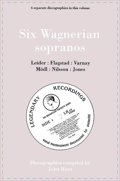 Cover for John Hunt · Six Wagnerian Sopranos. 6 Discographies. Frieda Leider, Kirsten Flagstad, Astrid Varnay, Martha Mödl (Modl), Birgit Nilsson, Gwyneth Jones.  [1994]. (Paperback Bog) (2009)