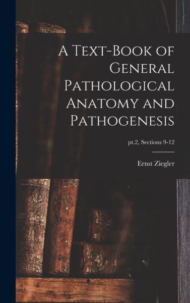 Cover for Ernst 1849-1905 Ziegler · A Text-book of General Pathological Anatomy and Pathogenesis; pt.2, sections 9-12 (Hardcover Book) (2021)