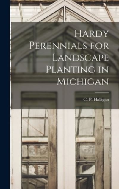 Cover for C P (Charles Parker) 1881- Halligan · Hardy Perennials for Landscape Planting in Michigan (Hardcover Book) (2021)