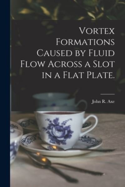 John R Axe · Vortex Formations Caused by Fluid Flow Across a Slot in a Flat Plate. (Paperback Bog) (2021)
