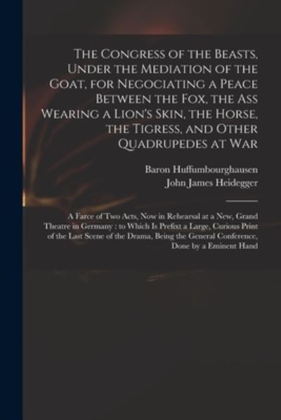 Cover for Baron Huffumbourghausen · The Congress of the Beasts, Under the Mediation of the Goat, for Negociating a Peace Between the Fox, the Ass Wearing a Lion's Skin, the Horse, the Tigress, and Other Quadrupedes at War: a Farce of Two Acts, Now in Rehearsal at a New, Grand Theatre In... (Paperback Book) (2021)