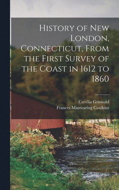 Cover for Frances Manwaring Caulkins · History of New London, Connecticut, from the First Survey of the Coast in 1612 To 1860 (Book) (2022)