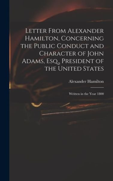 Letter from Alexander Hamilton, Concerning the Public Conduct and Character of John Adams, Esq. , President of the United States - Alexander Hamilton - Livres - Creative Media Partners, LLC - 9781016788892 - 27 octobre 2022