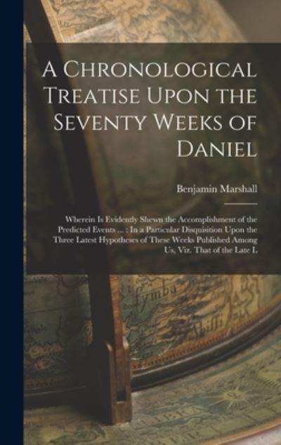 Chronological Treatise upon the Seventy Weeks of Daniel : Wherein Is Evidently Shewn the Accomplishment of the Predicted Events ... - Benjamin Marshall - Bøger - Creative Media Partners, LLC - 9781016803892 - 27. oktober 2022