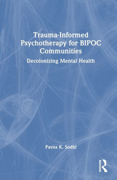 Cover for Sodhi, Pavna K. (Private Practice, Ottawa, Canada) · Trauma-Informed Psychotherapy for BIPOC Communities: Decolonizing Mental Health (Gebundenes Buch) (2024)