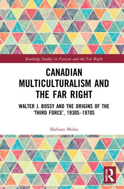 Canadian Multiculturalism and the Far Right: Walter J. Bossy and the Origins of the ‘Third Force’, 1930s–1970s - Routledge Studies in Fascism and the Far Right - Molas, Barbara (University of Toronto, Canada) - Books - Taylor & Francis Ltd - 9781032250892 - August 22, 2022