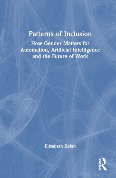 Cover for Kelan, Elisabeth (Cranfield School of Management, UK) · Patterns of Inclusion: How Gender Matters for Automation, Artificial Intelligence and the Future of Work (Pocketbok) (2024)