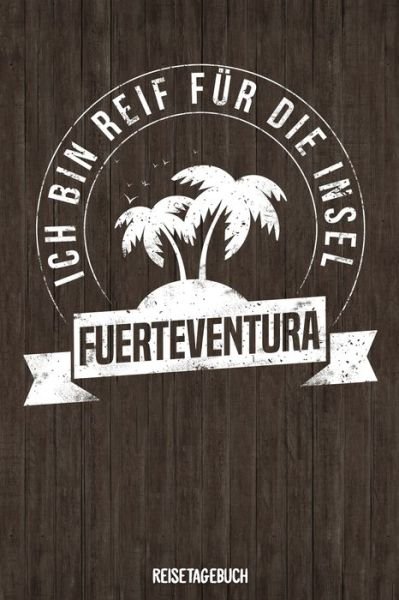 Cover for Insel Reisetagebuch Publishing · Ich bin reif fur die Insel Fuerteventura Reisetagebuch (Paperback Bog) (2019)