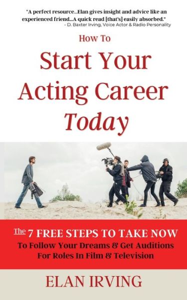 Cover for Elan Irving · How To Start Your Acting Career Today: The 7 Free Steps To Take Now To Follow Your Dreams &amp; Get Auditions for Roles in Film &amp; Television (Paperback Book) (2020)