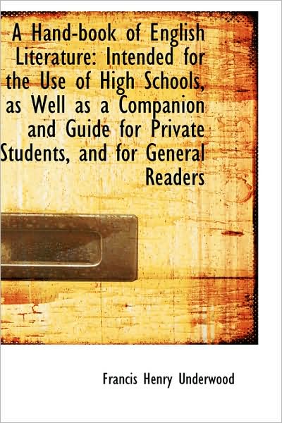 A Hand-book of English Literature: Intended for the Use of High Schools, As Well As a Companion and - Francis Henry Underwood - Books - BiblioLife - 9781103192892 - February 2, 2009