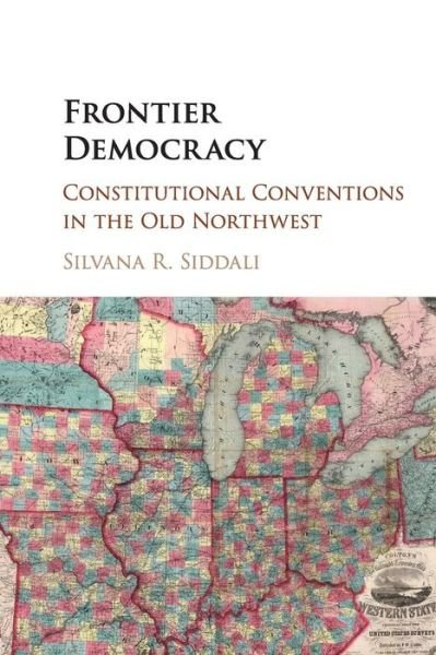 Cover for Siddali, Silvana R. (Saint Louis University, Missouri) · Frontier Democracy: Constitutional Conventions in the Old Northwest (Paperback Book) (2018)