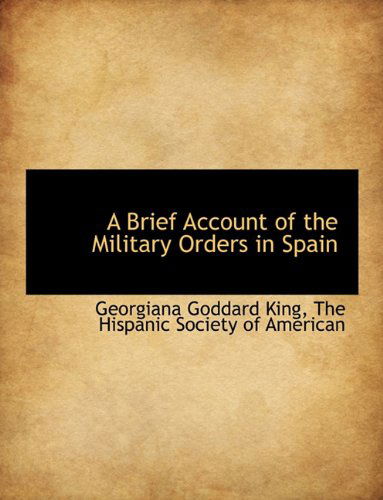 A Brief Account of the Military Orders in Spain - Georgiana Goddard King - Livres - BiblioLife - 9781140058892 - 4 avril 2010