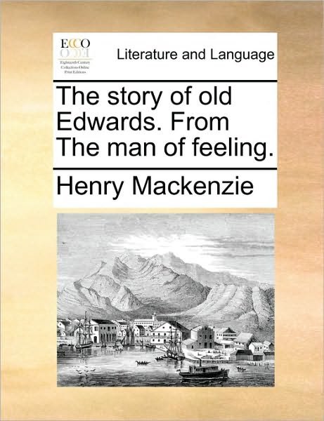 The Story of Old Edwards. from the Man of Feeling. - Henry Mackenzie - Böcker - Gale Ecco, Print Editions - 9781170451892 - 29 maj 2010
