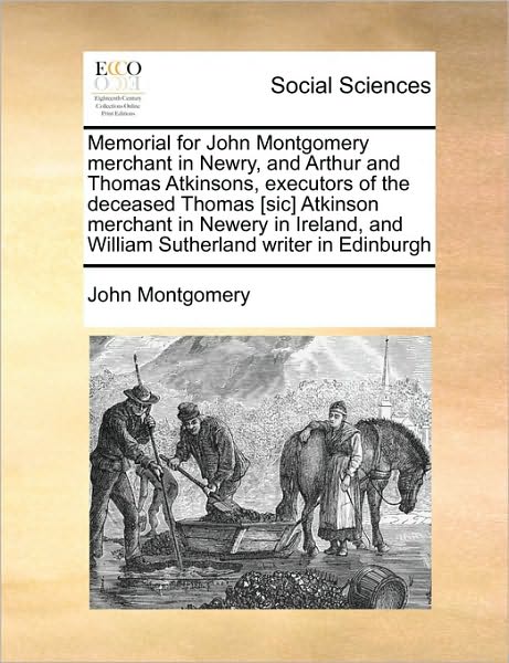 Memorial for John Montgomery Merchant in Newry, and Arthur and Thomas Atkinsons, Executors of the Deceased Thomas [sic] Atkinson Merchant in Newery in - John Montgomery - Books - Gale Ecco, Print Editions - 9781171470892 - August 6, 2010