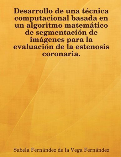 Cover for Sabela Fernndez De La Vega Fernndez · Desarrollo De Una Tcnica Computacional Basada en Un Algoritmo Matemtico De Segmentacin De Imgenes Para La Evaluacin De La Estenosis Coronaria. (Taschenbuch) [Spanish edition] (2008)