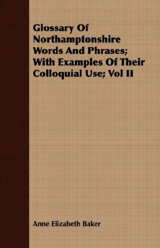 Glossary of Northamptonshire Words and Phrases; with Examples of Their Colloquial Use; Vol II - Anne Elizabeth Baker - Books - Cartwright Press - 9781409719892 - May 16, 2008