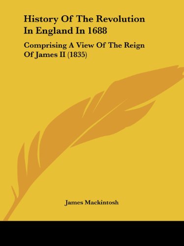 History of the Revolution in England in 1688: Comprising a View of the Reign of James II (1835) - James Mackintosh - Books - Kessinger Publishing, LLC - 9781436874892 - June 29, 2008