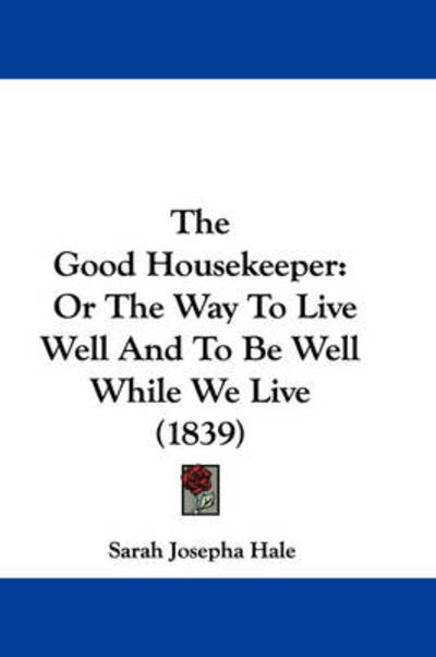 Cover for Sarah Josepha Hale · The Good Housekeeper: or the Way to Live Well and to Be Well While We Live (1839) (Hardcover Book) (2008)