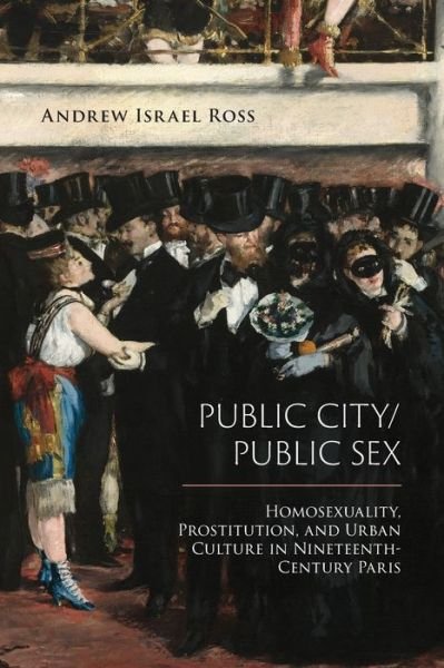 Cover for Andrew Israel Ross · Public City / Public Sex: Homosexuality, Prostitution, and Urban Culture in Nineteenth-Century Paris - Sexuality Studies (Paperback Book) (2019)