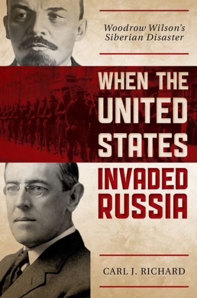 Cover for Carl J. Richard · When the United States Invaded Russia: Woodrow Wilson's Siberian Disaster (Hardcover Book) (2012)