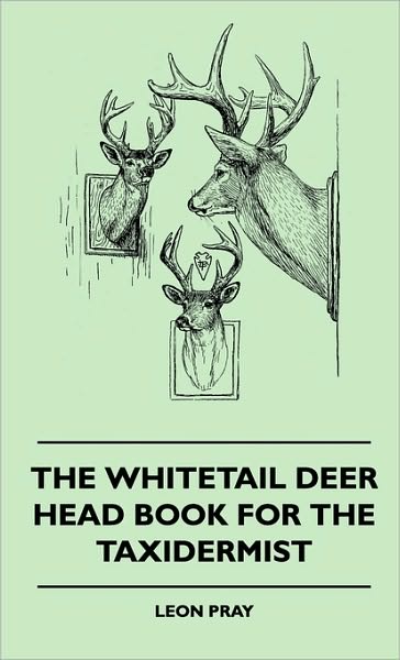 The Whitetail Deer Head Book for the Taxidermist - Leon Pray - Books - Ferrero Press - 9781445515892 - August 5, 2010