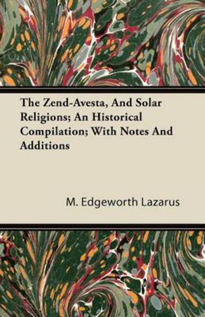 Cover for M Edgeworth Lazarus · The Zend-avesta, and Solar Religions; an Historical Compilation; with Notes and Additions (Paperback Book) (2011)