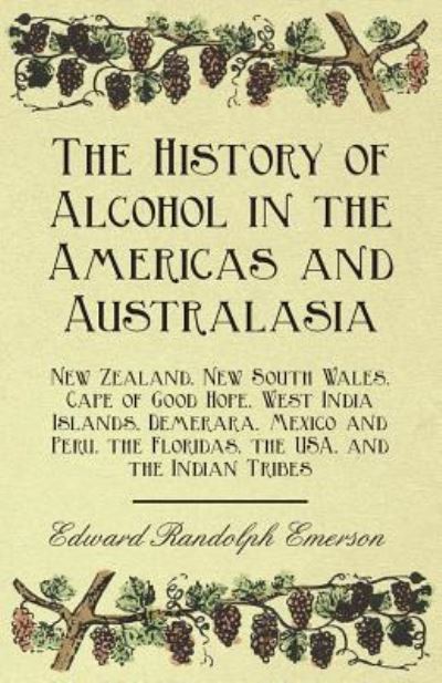 Cover for Edward Randolph Emerson · The History of Alcohol in the Americas and Australasia - New Zealand, New South Wales, Cape of Good Hope, West India Islands, Demerara, Mexico and Per (Paperback Book) (2011)