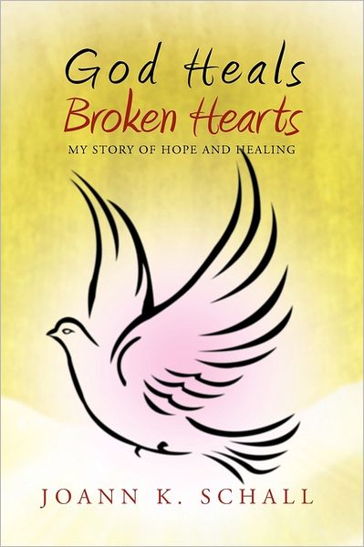 Cover for Joann K Schall · God Heals Broken Hearts: My Story of Hope and Healing (Paperback Book) (2011)