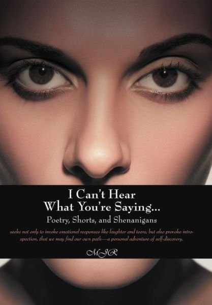 Cover for Mjr · I Can't Hear What You're Saying ...: Poetry, Shorts, and Shenanigans (Hardcover bog) (2012)