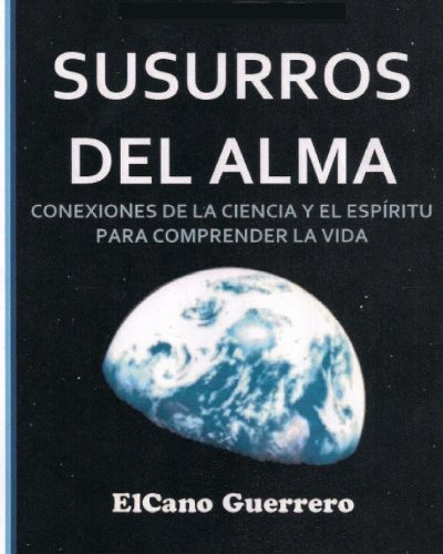 Cover for Elcano Guerrero · Susurros Del Alma: Conexiones De La Ciencia Y El Espíritu Para La Comprensión De La Vida (Pocketbok) [Spanish, 1 edition] (2013)