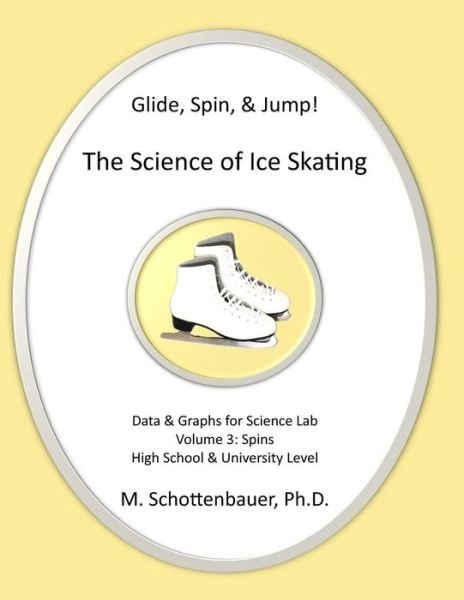 Glide, Spin, & Jump: the Science of Ice Skating: Volume 3: Data and Graphs for Science Lab: Spins - M Schottenbauer - Books - Createspace - 9781492805892 - February 14, 2014