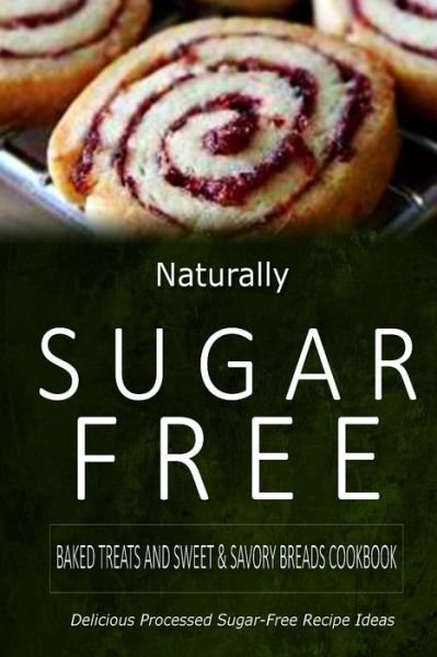 Cover for Naturally Sugar-free · Naturally Sugar-free - Baked Treats and Sweet &amp; Savory Breads Cookbook: Delicious Sugar-free and Diabetic-friendly Recipes for the Health-conscious (Paperback Book) (2014)