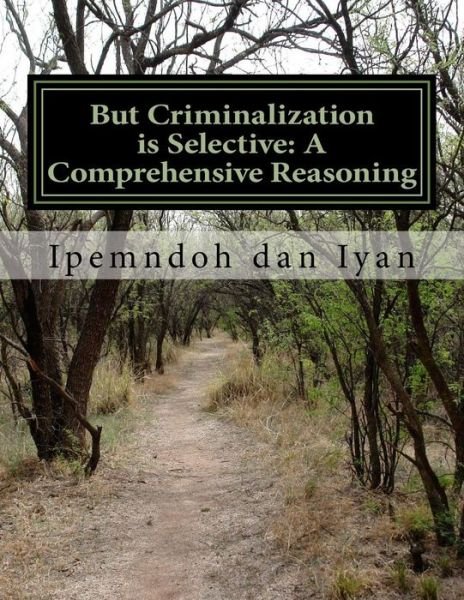 But Criminalization is Selective: a Comprehensive Reasoning: Oligarchic Partiality in Formulating Crime - Ipemndoh P Dan Iyan Mphil - Livros - Createspace - 9781500517892 - 14 de julho de 2014