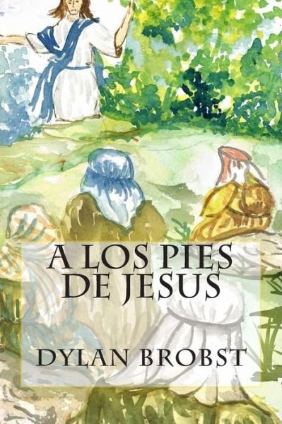 Cover for Dylan Brobst · A Los Pies De Jesus: Una Guia De Studio, Basada en El Sermon Del Monte, Es Aplicable en Nuestra Vida Para Influir en Nuestro Crecimiento Es (Paperback Bog) (2015)