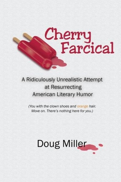 Cover for Doug Miller · Cherry Farcical: a Ridiculously Unrealistic Attempt at Resurrecting Literary Humor (You with the Clown Shoes and Orange Hair. Move On. (Paperback Book) (2015)