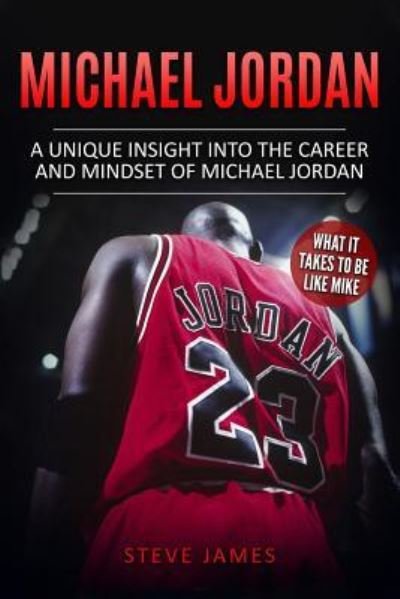 Cover for Steve James · Michael Jordan: A Unique Insight into the Career and Mindset of Michael Jordan - Basketball Biographies in Black&amp;white (Paperback Book) (2017)